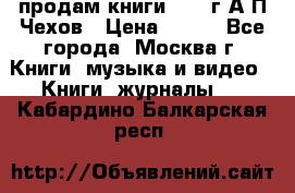 продам книги 1918 г.А.П.Чехов › Цена ­ 600 - Все города, Москва г. Книги, музыка и видео » Книги, журналы   . Кабардино-Балкарская респ.